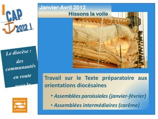  Assemblées intermédiaires (carême)Janvier-Avril 2012                      Hissons la voile Le diocèse :des communautés en route pour la missionRencontres spécifiques Mouvements		            14 janvier