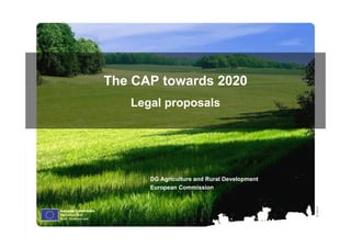 The CAP towards 2020
   Legal proposals




      DG Agriculture and Rural Development
      European Commission




                                             Ⓒ Olof S.
 