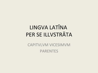 LINGVA LATĪNA
PER SE ILLVSTRĀTA
CAPITVLVM VICESIMVM
PARENTES
 