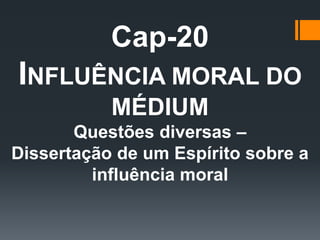 Cap-20
INFLUÊNCIA MORAL DO
MÉDIUM
Questões diversas –
Dissertação de um Espírito sobre a
influência moral
 
