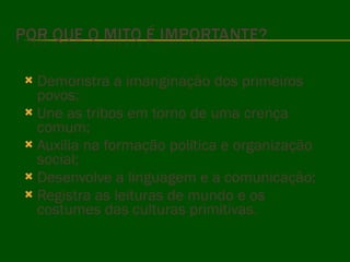 Demonstra a imanginação dos primeiros povos; Une as tribos em torno de uma crença comum; Auxilia na formação política e organização social; Desenvolve a linguagem e a comunicação; Registra as leituras de mundo e os costumes das culturas primitivas. 