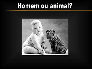 Homem ou animal? 