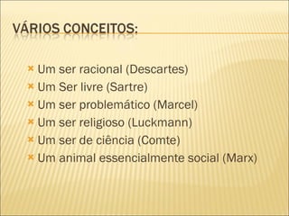 Um ser racional (Descartes) Um Ser livre (Sartre) Um ser problemático (Marcel) Um ser religioso (Luckmann) Um ser de ciência (Comte) Um animal essencialmente social (Marx) 