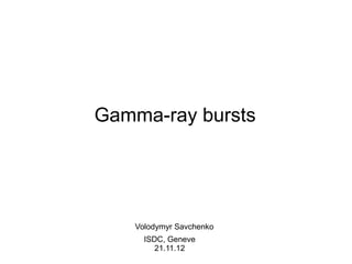 Gamma-ray bursts




    Volodymyr Savchenko
      ISDC, Geneve
         21.11.12
 