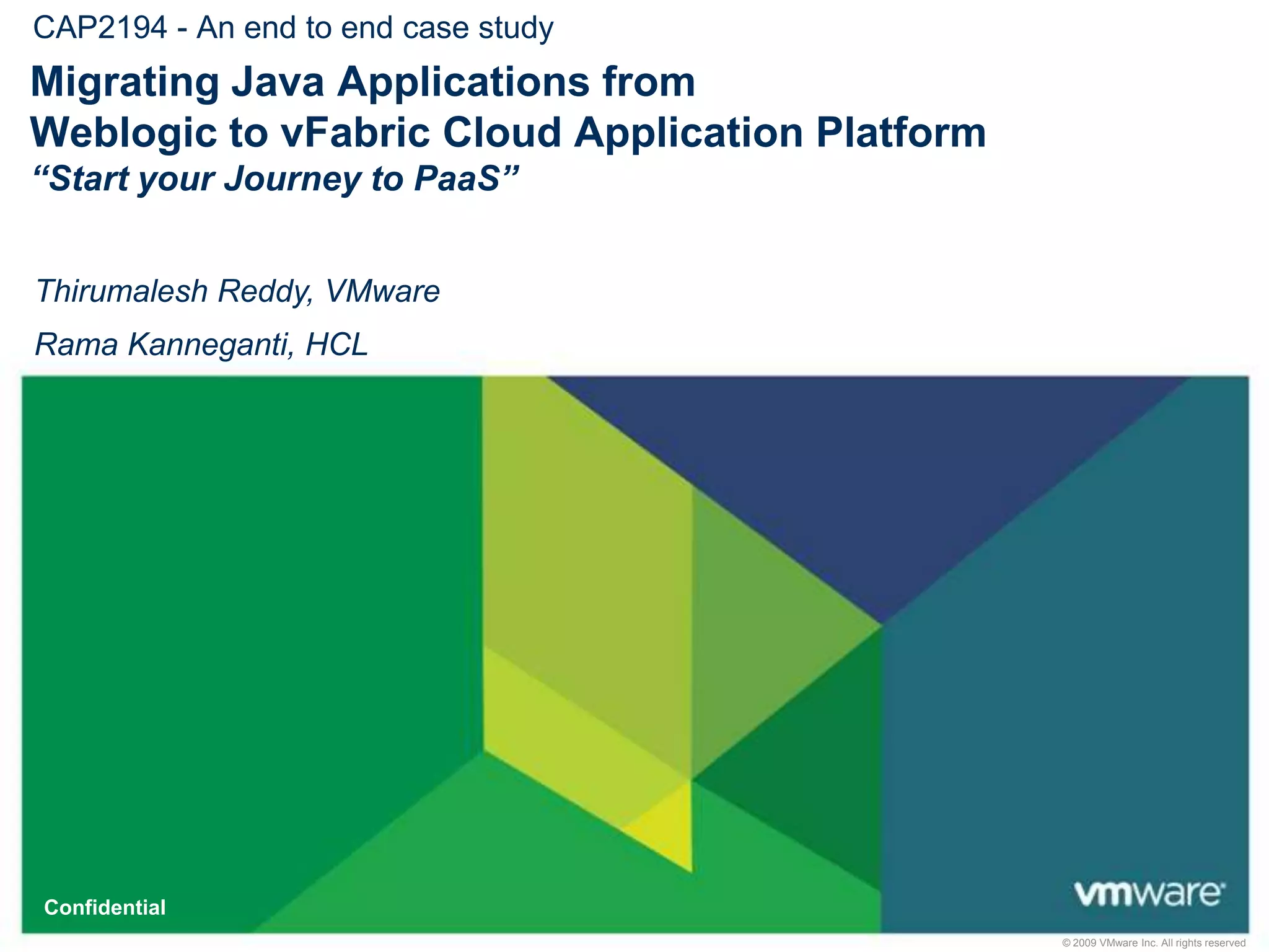 CAP2194 - An end to end case studyMigrating Java Applications from Weblogic to vFabric Cloud Application Platform “Start your Journey to PaaS”Thirumalesh Reddy, VMwareRama Kanneganti, HCL