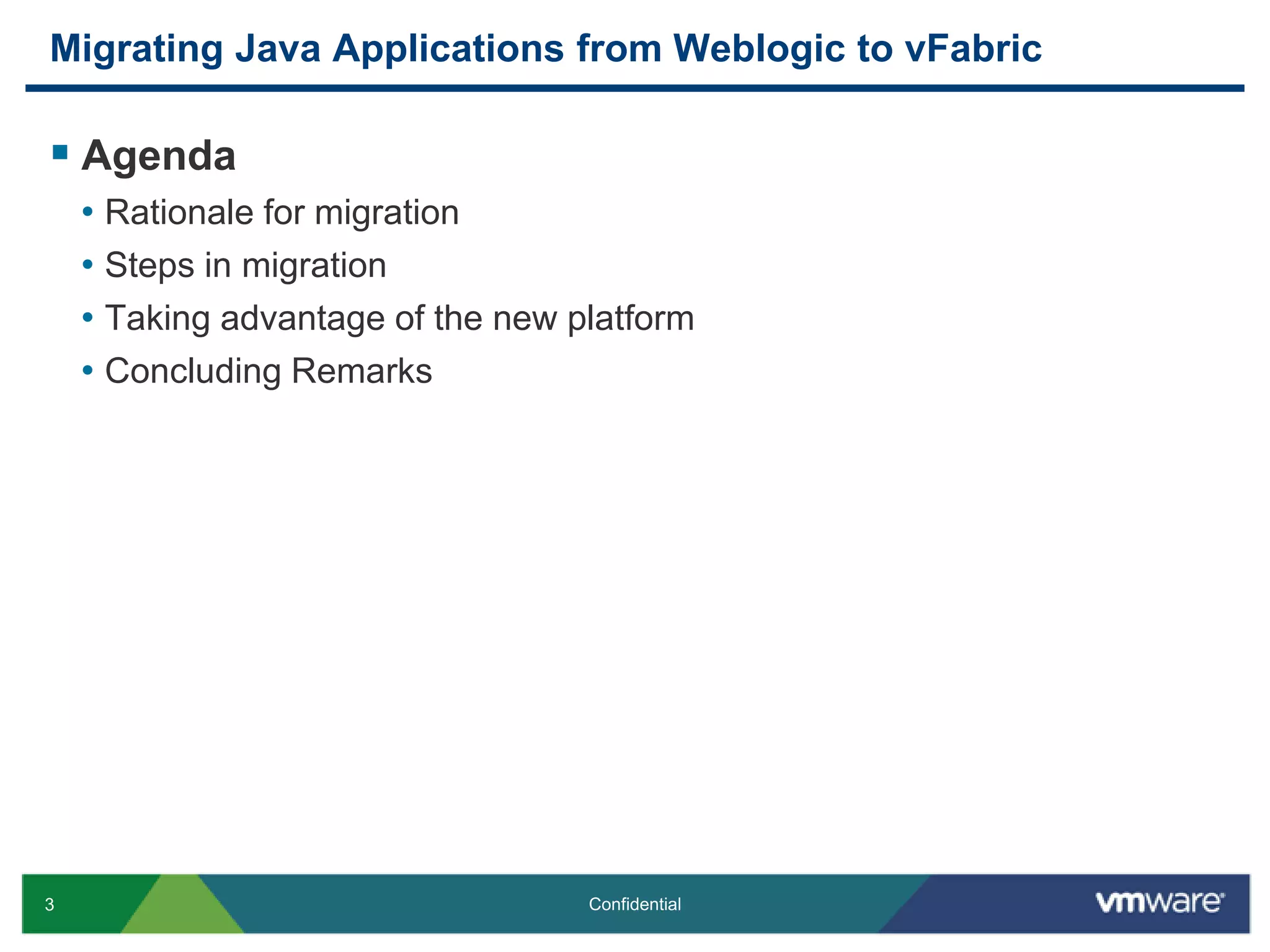 Migrating Java Applications from Weblogic to vFabric AgendaRationale for migrationSteps in migrationTaking advantage of the new platformConcluding Remarks