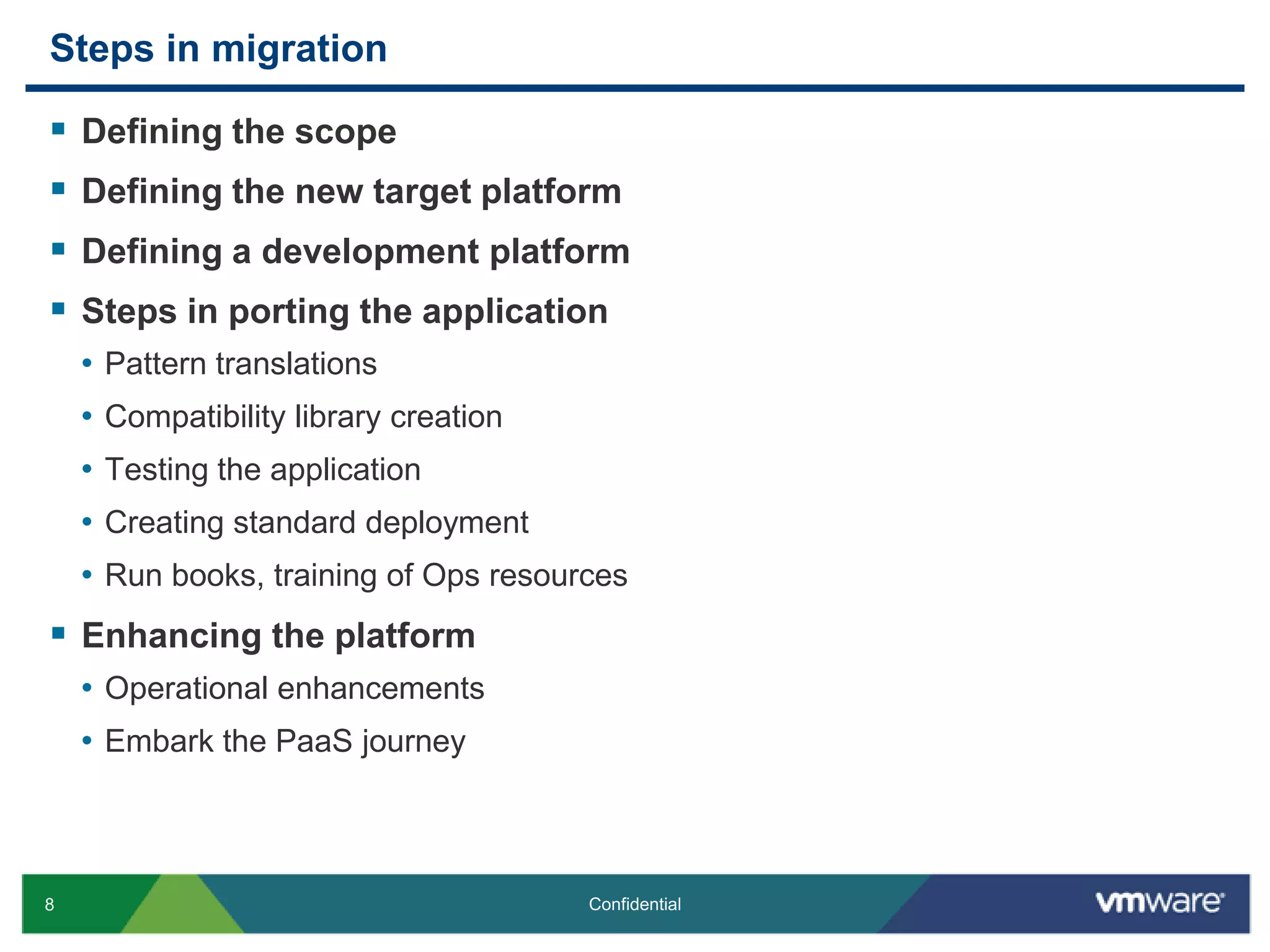 Steps in migrationDefining the scopeDefining the new target platformDefining a development platformSteps in porting the applicationPattern translationsCompatibility library creationTesting the applicationCreating standard deploymentRun books, training of Ops resourcesEnhancing the platformOperational enhancementsEmbark the PaaS journey