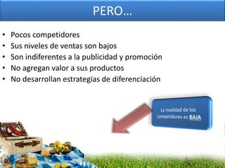 PERO…
• Pocos competidores
• Sus niveles de ventas son bajos
• Son indiferentes a la publicidad y promoción
• No agregan valor a sus productos
• No desarrollan estrategias de diferenciación
 