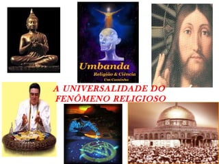 A UNIVERSALIDADE DO  FENÔMENO RELIGIOSO 