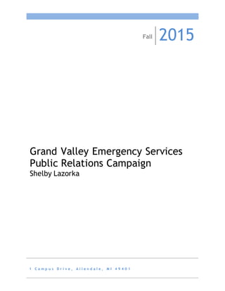 1
1 C a m p u s D r i v e , A l l e n d a l e , M I 4 9 4 0 1
Grand Valley Emergency Services
Public Relations Campaign
Shelby Lazorka
Fall 2015
 