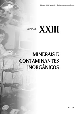 IAL - 739
MINERAIS E
CONTAMINANTES
INORGÂNICOS
XXIIICAPÍTULO
Capítulo XXIII - Minerais e Contaminantes Inorgânicos
 