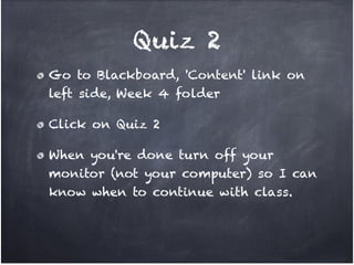 Quiz 2
Go to Blackboard, 'Content' link on
left side, Week 4 folder!

Click on Quiz 2!

When you're done turn off your
monitor (not your computer) so I can
know when to continue with class.
 