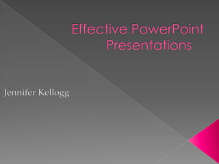 Effective PowerPoint Presentations	 Jennifer Kellogg 