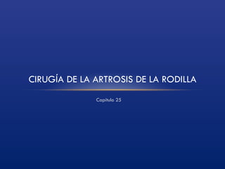 Capítulo 25 CIRUGÍA DE LA ARTROSIS DE LA RODILLA 