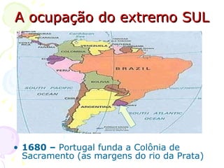 A ocupação do extremo SUL 1680 –  Portugal funda a Colônia de Sacramento (as margens do rio da Prata) 