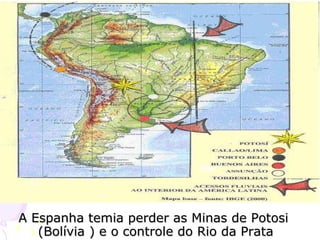 A Espanha temia perder as Minas de Potosi  (Bolívia ) e o controle do Rio da Prata 