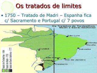 Os tratados de limites 1750 – Tratado de Madri – Espanha fica c/ Sacramento e Portugal c/ 7 povos 