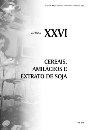 IAL - 809
CEREAIS,
AMILÁCEOS E
EXTRATO DE SOJA
XXVICAPÍTULO
Capítulo XXVI - Cereais, Amiláceos e Extrato de Soja
 