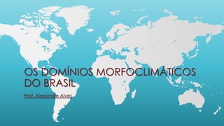 OS DOMÍNIOS MORFOCLIMÁTICOS
DO BRASIL
Prof. Alexandre Alves
 