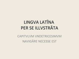 LINGVA LATĪNA
PER SE ILLVSTRĀTA
CAPITVLVM VNDETRICESIMVM
NAVIGĀRE NECESSE EST
 