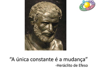 “A única constante é a mudança”
-Heráclito de Efeso
 
