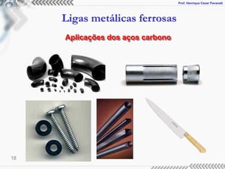 Prof. Henrique Cezar Pavanati
Ligas metálicas ferrosas
18
Aplicações dos aços carbono
 