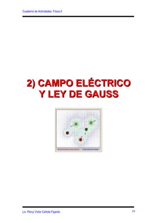 Cuaderno de Actividades: Física II




   2) CAMPO ELÉCTRICO
      Y LEY DE GAUSS




Lic. Percy Víctor Cañote Fajardo     19
 