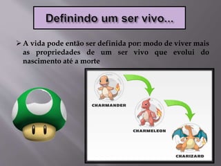 A vida pode então ser definida por: modo de viver mais
as propriedades de um ser vivo que evolui do
nascimento até a morte
 
