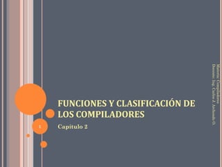 FUNCIONES Y CLASIFICACIÓN DE LOS COMPILADORES ,[object Object],Materia: Compiladores Docente: Ing. Carlos J. Archondo O. 