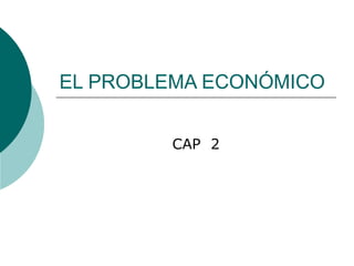 EL PROBLEMA ECONÓMICO CAP  2 