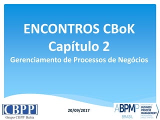 ENCONTROS CBoK
Capítulo 2
Gerenciamento de Processos de Negócios
20/09/2017
 