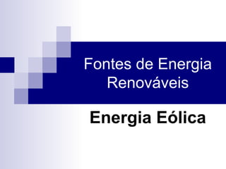 Fontes de Energia
Renováveis
Energia Eólica
 
