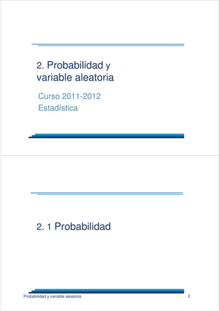 2. Probabilidad y
variable aleatoria
Curso 2011-2012
Estadística
2Probabilidad y variable aleatoria
2. 1 Probabilidad
 