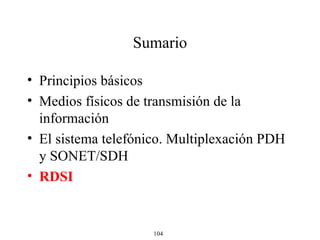 Sumario Principios básicos Medios físicos de transmisión de la información El sistema telefónico. Multiplexación PDH y SONET/SDH RDSI 