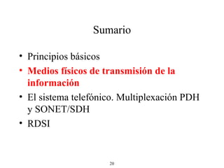 Sumario Principios básicos Medios físicos de transmisión de la información El sistema telefónico. Multiplexación PDH y SONET/SDH RDSI 