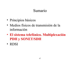 Sumario Principios básicos Medios físicos de transmisión de la información El sistema telefónico. Multiplexación PDH y SONET/SDH RDSI 