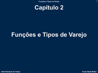 Funções e Tipos de Varejo                    3



                          Capítulo 2



            Funções e Tipos de Varejo




Administração de Varejo                                Fauze Najib Mattar
 