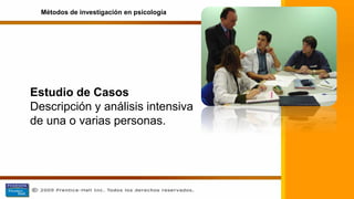 Estudio de Casos
Descripción y análisis intensiva
de una o varias personas.
Métodos de investigación en psicología
 
