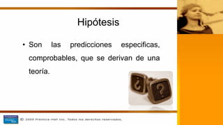 Hipótesis
• Son las predicciones especificas,
comprobables, que se derivan de una
teoría.
 