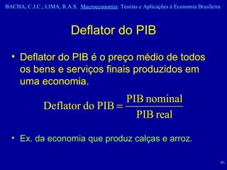 Deflator do PIB Deflator do PIB é o preço médio de todos os bens e serviços finais produzidos em uma economia. Ex. da economia que produz calças e arroz. 
