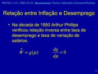 Relação entre Inflação e Desemprego Na década de 1950 Arthur Phillips verificou relação inversa entre taxa de desemprego e taxa de variação de salários. 