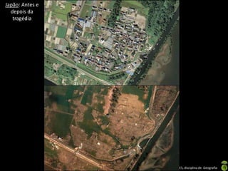 Apresentação elaborada pela Professora FERNANDA BRUM LOPES, disciplina de Geografia
Japão: Antes e
depois da
tragédia
 