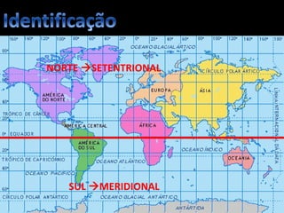 Apresentação elaborada pela Professora FERNANDA BRUM LOPES, disciplina de Geografia
NORTE SETENTRIONAL
SUL MERIDIONAL
 