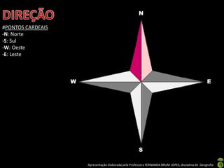 Apresentação elaborada pela Professora FERNANDA BRUM LOPES, disciplina de Geografia
N
W
S
E
ESE
#PONTOS CARDEAIS
-N: Norte
-S: Sul
-W: Oeste
-E: Leste
 