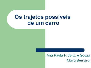 Os trajetos possíveis  de um carro Ana Paula F. de C. e Souza Maira Bernardi 