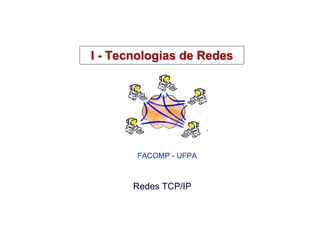 I - Tecnologias de Redes




       FACOMP - UFPA



       Redes TCP/IP
 