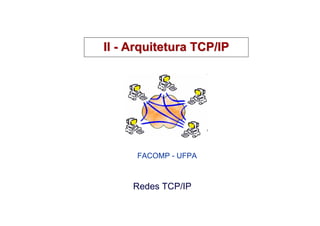 II - Arquitetura TCP/IP




      FACOMP - UFPA



     Redes TCP/IP
 