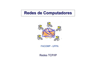 Redes de Computadores




       FACOMP - UFPA



      Redes TCP/IP
 