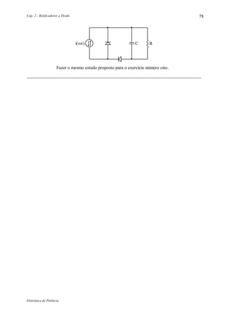 Cap. 2 - Retificadores a Diodo
Eletrônica de Potência
78
Ci( t ) R
Fazer o mesmo estudo proposto para o exercício número oito.
_____________________________________________________________________________
 