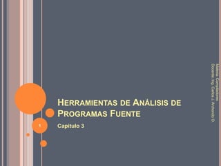 Herramientas de Análisis de Programas Fuente Capítulo 3 Materia: Compiladores Docente: Ing. Carlos J. Archondo O. 1 